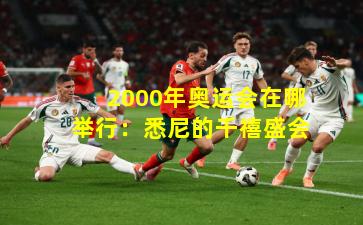 2000年奥运会在哪举行:悉尼的千禧盛会