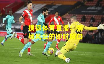 搜狐体育直播：赛场风云的即时窗口