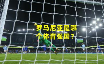 罗马尼亚是哪个体育强国？