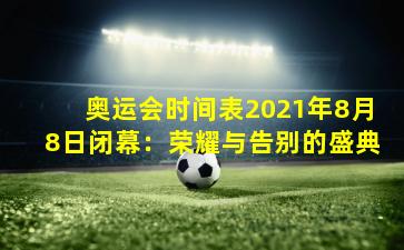 奥运会时间表2021年8月8日闭幕：荣耀与告别的盛典