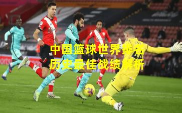 中国篮球世界排名历史最佳战绩解析