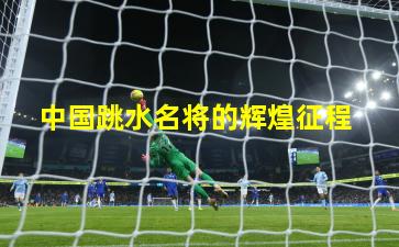  中国跳水名将的辉煌征程