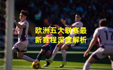 欧洲五大联赛最新赛程深度解析
